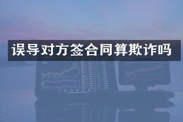 误导对方签合同算欺诈吗