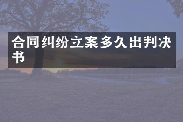 合同纠纷立案多久出判决书