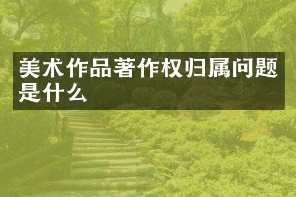 美术作品著作权归属问题是什么