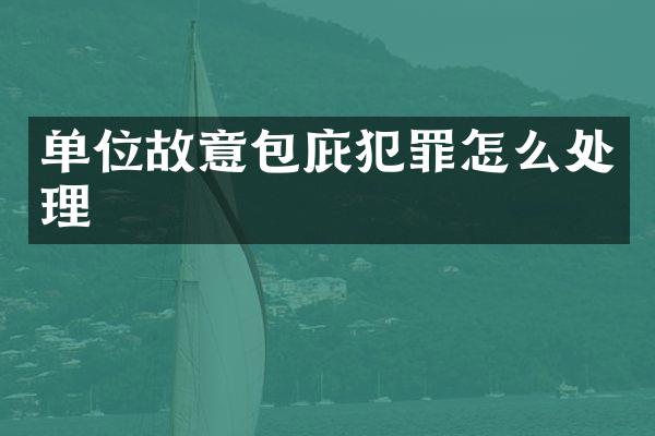 单位故意包庇犯罪怎么处理