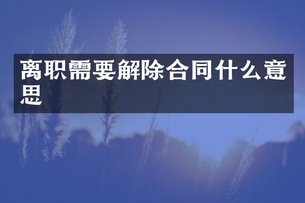 离职需要解除合同什么意思