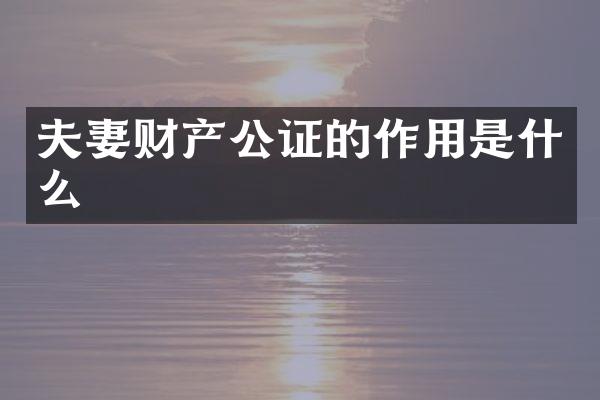 夫妻财产公证的作用是什么