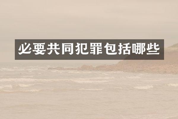 必要共同犯罪包括哪些