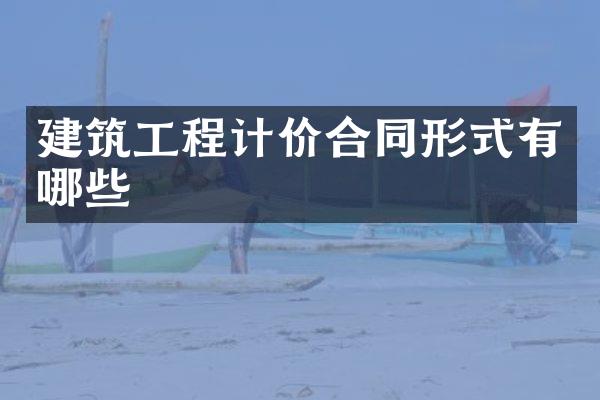 建筑工程计价合同形式有哪些