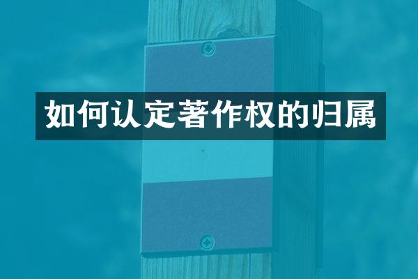 如何认定著作权的归属