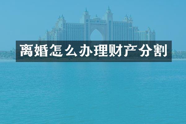 离婚怎么办理财产分割