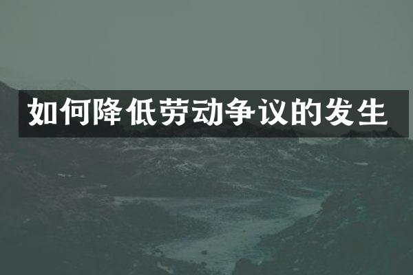 如何降低劳动争议的发生