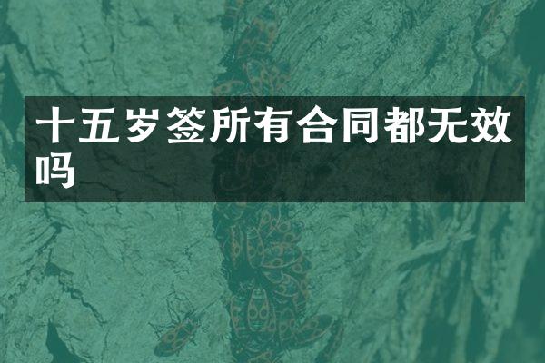 十五岁签所有合同都无效吗