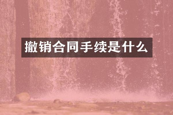 撤销合同手续是什么