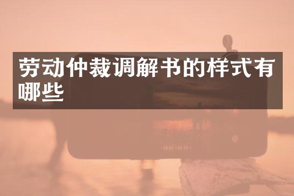 劳动仲裁调解书的样式有哪些