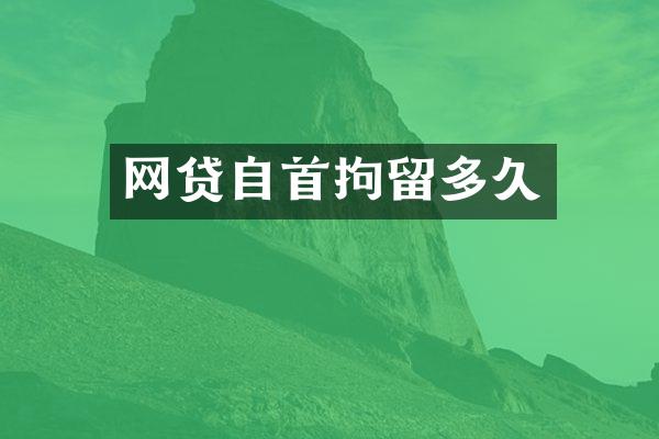 网贷自首拘留多久