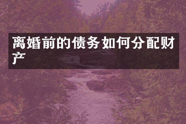 离婚前的债务如何分配财产