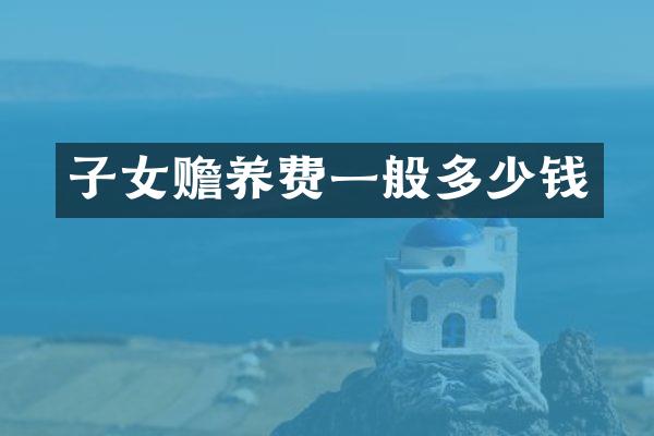 子女赡养费一般多少钱