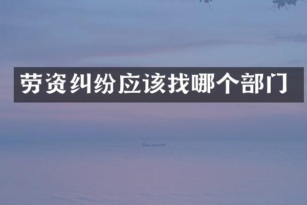 劳资纠纷应该找哪个部门