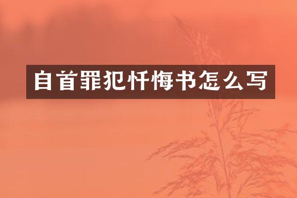 自首罪犯忏悔书怎么写