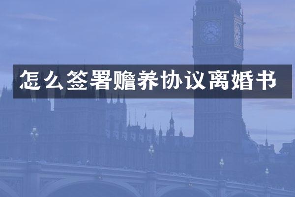 怎么签署赡养协议离婚书