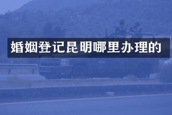 婚姻登记昆明哪里办理的