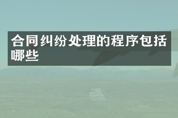 合同纠纷处理的程序包括哪些
