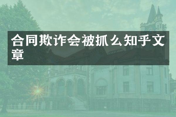 合同欺诈会被抓么知乎文章