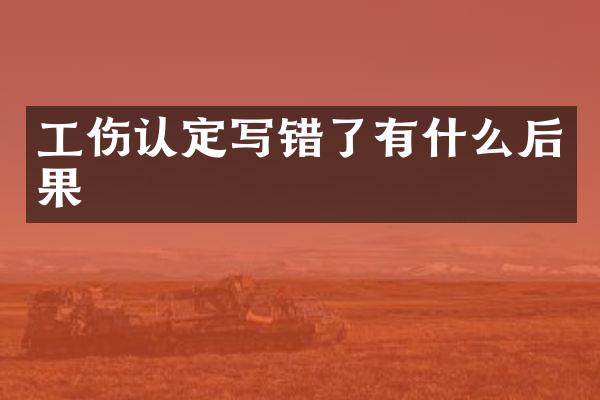 工伤认定写错了有什么后果