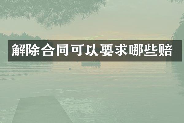 解除合同可以要求哪些赔