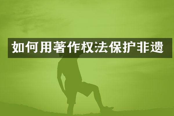 如何用著作权法保护非遗