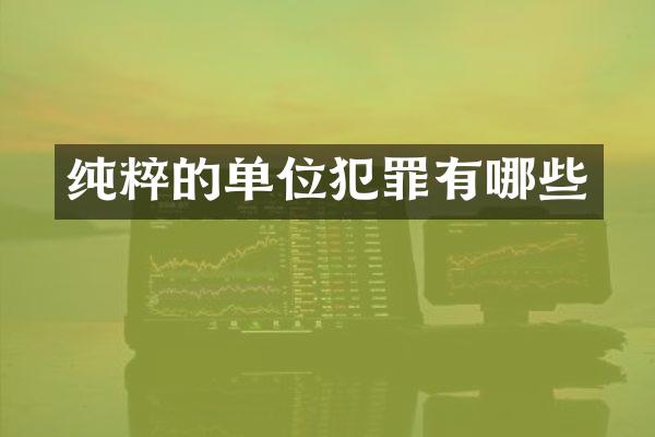 纯粹的单位犯罪有哪些