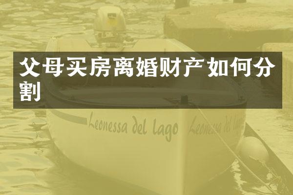 父母买房离婚财产如何分割