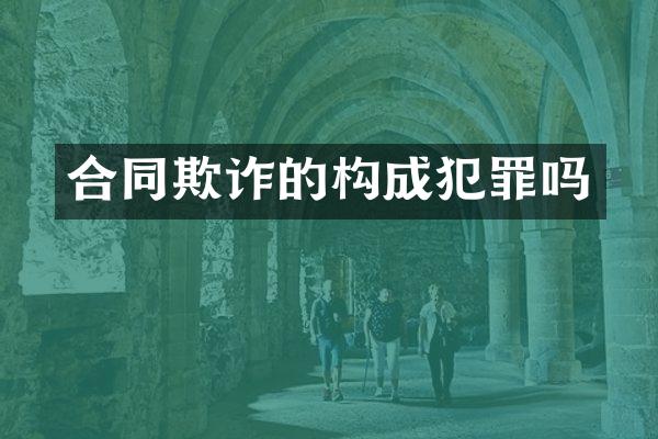 合同欺诈的构成犯罪吗