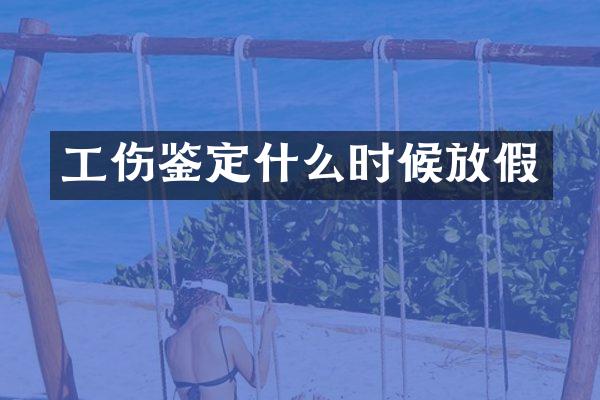 工伤鉴定什么时候放假