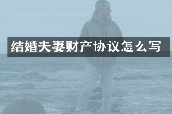 结婚夫妻财产协议怎么写