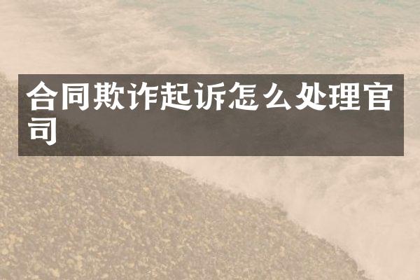 合同欺诈起诉怎么处理官司