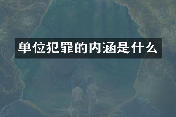 单位犯罪的内涵是什么