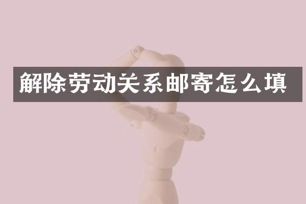 解除劳动关系邮寄怎么填