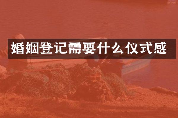 婚姻登记需要什么仪式感