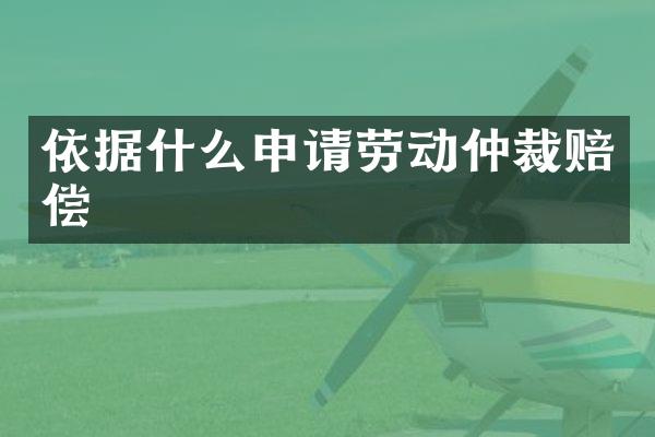 依据什么申请劳动仲裁赔偿