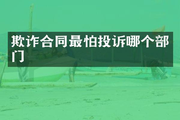 欺诈合同最怕投诉哪个部门