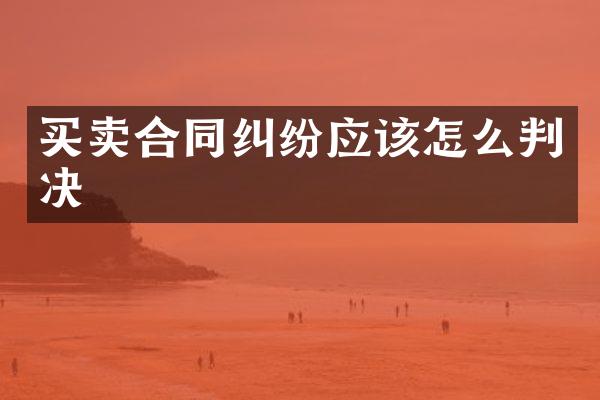 买卖合同纠纷应该怎么判决