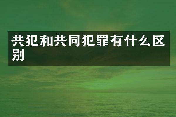 共犯和共同犯罪有什么区别