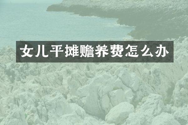 女儿平摊赡养费怎么办