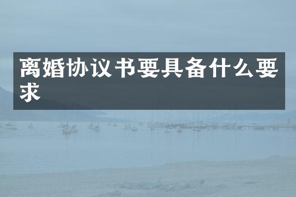 离婚协议书要具备什么要求
