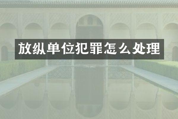 放纵单位犯罪怎么处理