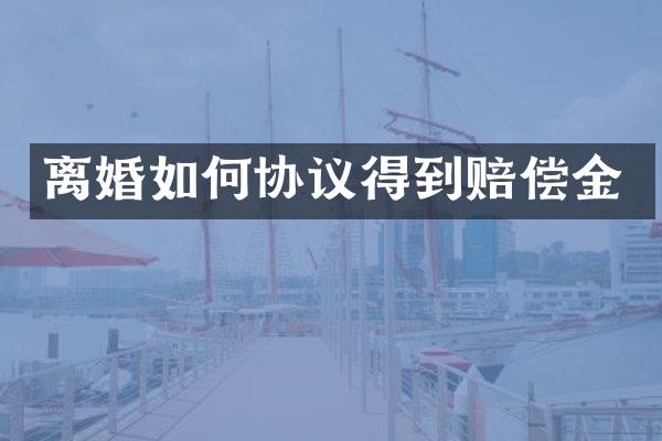 离婚如何协议得到赔偿金
