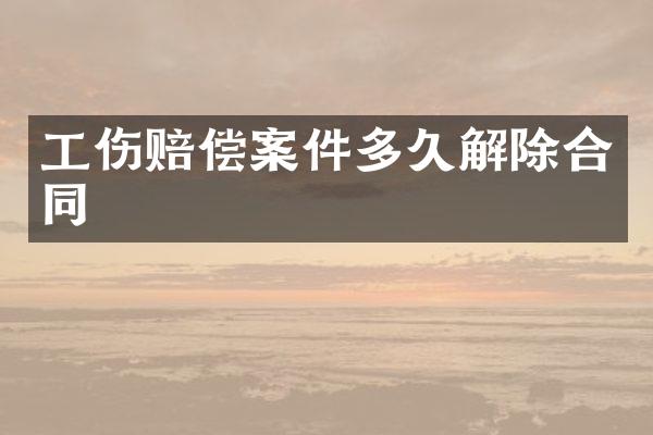 工伤赔偿案件多久解除合同