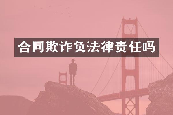 合同欺诈负法律责任吗