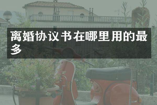 离婚协议书在哪里用的最多