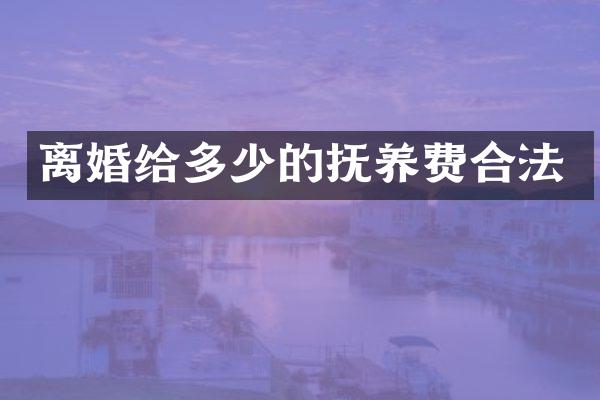 离婚给多少的抚养费合法