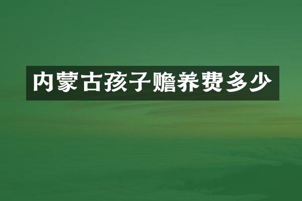 内蒙古孩子赡养费多少