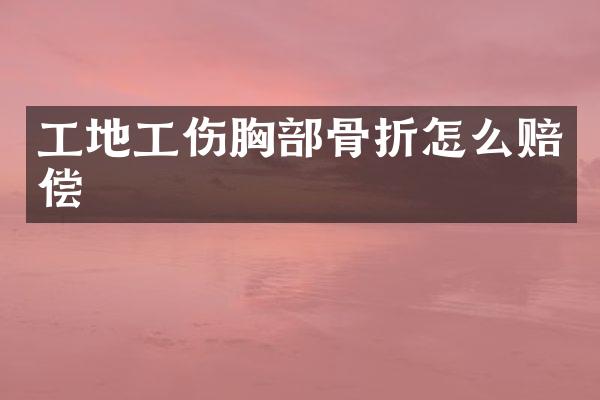 工地工伤胸部骨折怎么赔偿