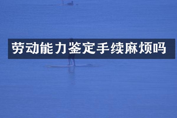 劳动能力鉴定手续麻烦吗